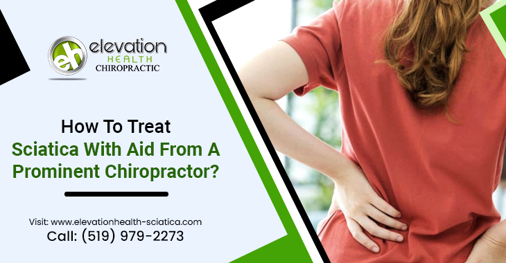 How To Treat Sciatica With Aid From a Prominent Chiropractor?